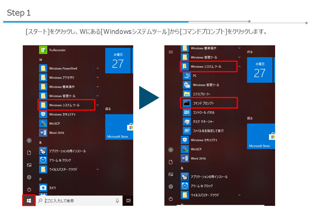 ［スタート］をクリックし、Wにある［Windowsシステムツール］から［コマンドプロンプト］をクリックします。